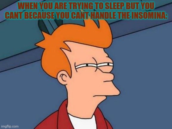 How far can you beat the insomnia? | WHEN YOU ARE TRYING TO SLEEP BUT YOU CANT BECAUSE YOU CANT HANDLE THE INSOMINA: | image tagged in memes,futurama fry,insomnia,sleep | made w/ Imgflip meme maker