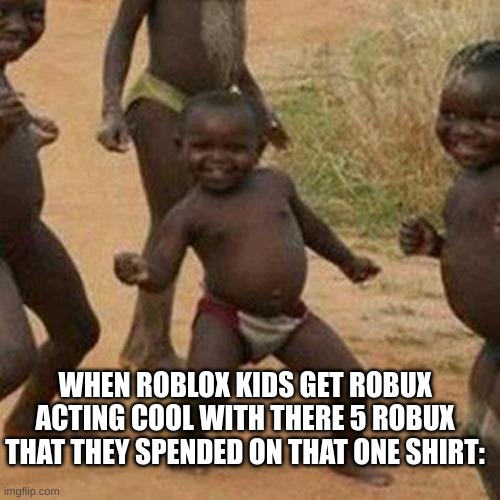 true | WHEN ROBLOX KIDS GET ROBUX ACTING COOL WITH THERE 5 ROBUX THAT THEY SPENDED ON THAT ONE SHIRT: | image tagged in memes,third world success kid,funny,roblox | made w/ Imgflip meme maker