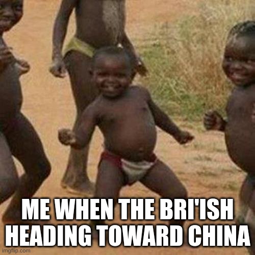 ... | ME WHEN THE BRI'ISH HEADING TOWARD CHINA | image tagged in memes,third world success kid,funny | made w/ Imgflip meme maker