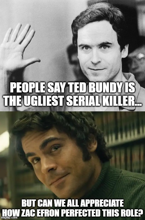 Can we, tho? | PEOPLE SAY TED BUNDY IS THE UGLIEST SERIAL KILLER... BUT CAN WE ALL APPRECIATE HOW ZAC EFRON PERFECTED THIS ROLE? | made w/ Imgflip meme maker