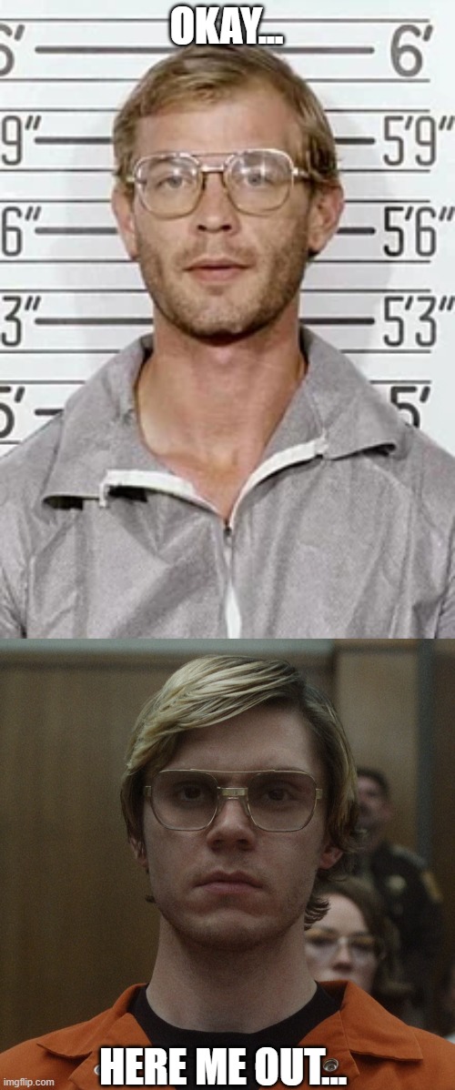 Couldn't stop obsessing Evan Peters EVEN MORE after this role :I | OKAY... HERE ME OUT... | image tagged in serial killer,jeffrey dahmer | made w/ Imgflip meme maker