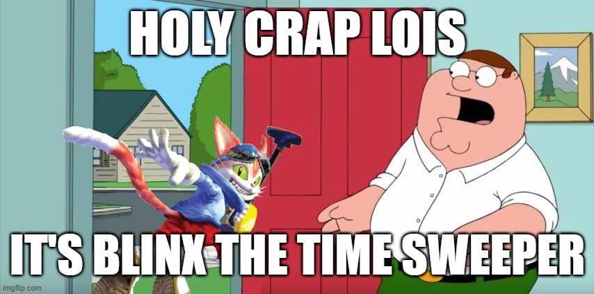 holy crap lois it's blinx the time sweeper | HOLY CRAP LOIS; IT'S BLINX THE TIME SWEEPER | image tagged in holy crap lois its x,blinx the time sweeper,xbox,cats,family guy | made w/ Imgflip meme maker