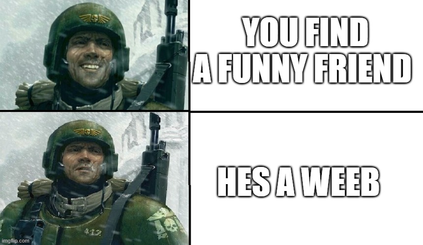 Smiling guardsman | YOU FIND A FUNNY FRIEND; HES A WEEB | image tagged in smiling guardsman | made w/ Imgflip meme maker