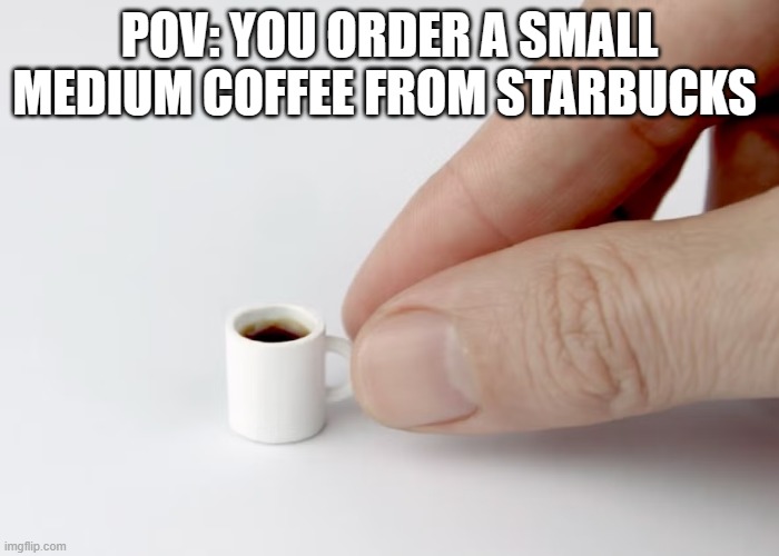 lol. | POV: YOU ORDER A SMALL MEDIUM COFFEE FROM STARBUCKS | image tagged in coffee,starbucks,2024,lol,coffee addict,coffee cup | made w/ Imgflip meme maker