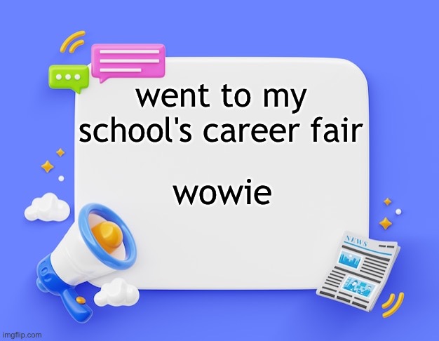 facebook ahh announcement template | went to my school's career fair; wowie | image tagged in facebook ahh announcement template | made w/ Imgflip meme maker