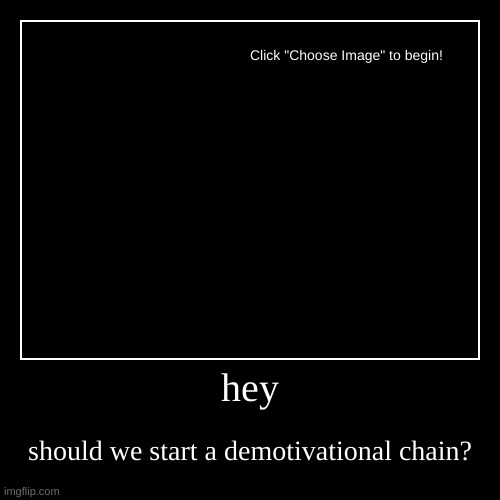 hey | should we start a demotivational chain? | image tagged in funny,demotivationals | made w/ Imgflip demotivational maker