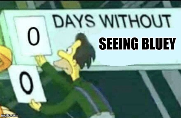 keep the streak going | SEEING BLUEY | image tagged in 0 days without lenny simpsons | made w/ Imgflip meme maker