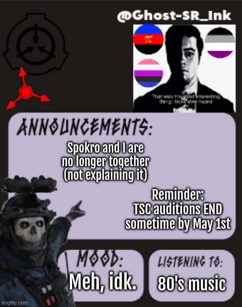 ree | Spokro and I are no longer together (not explaining it); Reminder:
TSC auditions END sometime by May 1st; 80's music; Meh, idk. | image tagged in ink's temp official | made w/ Imgflip meme maker
