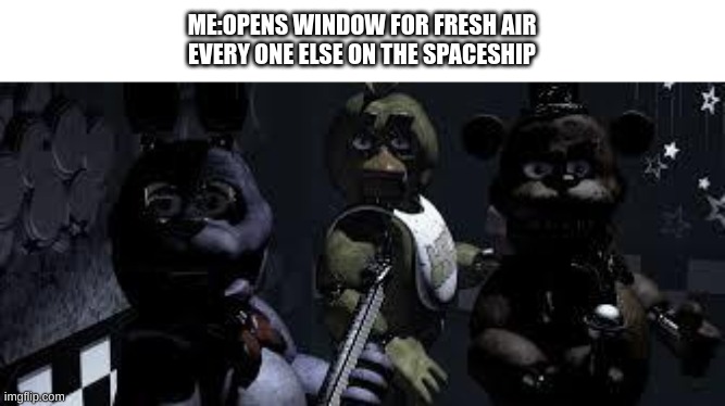 FNAF Camera All Stare | ME:OPENS WINDOW FOR FRESH AIR
EVERY ONE ELSE ON THE SPACESHIP | image tagged in fnaf camera all stare | made w/ Imgflip meme maker