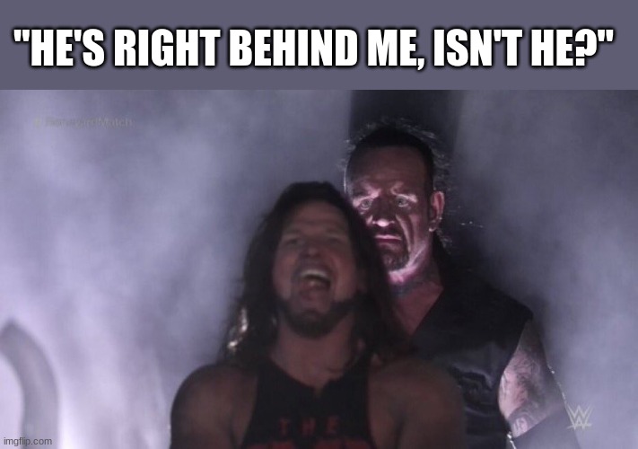 AJ Styles & Undertaker | "HE'S RIGHT BEHIND ME, ISN'T HE?" | image tagged in aj styles undertaker | made w/ Imgflip meme maker
