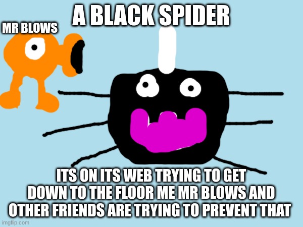 a diagram of me and the spider from dangle | A BLACK SPIDER; MR BLOWS; ITS ON ITS WEB TRYING TO GET DOWN TO THE FLOOR ME MR BLOWS AND OTHER FRIENDS ARE TRYING TO PREVENT THAT | image tagged in memes,information,memes about memes,msmg,dangle | made w/ Imgflip meme maker