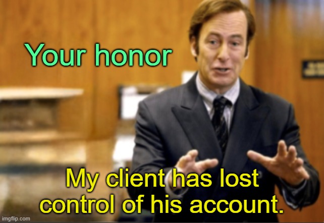 . | Your honor; My client has lost control of his account. | image tagged in saul goodman defending | made w/ Imgflip meme maker