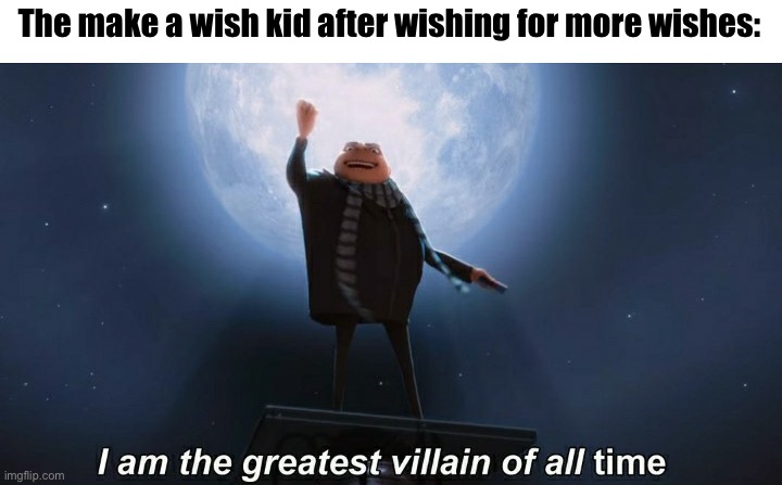 i am the greatest villain of all time | The make a wish kid after wishing for more wishes: | image tagged in i am the greatest villain of all time | made w/ Imgflip meme maker