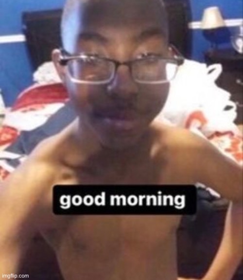 good morning | image tagged in good morning | made w/ Imgflip meme maker