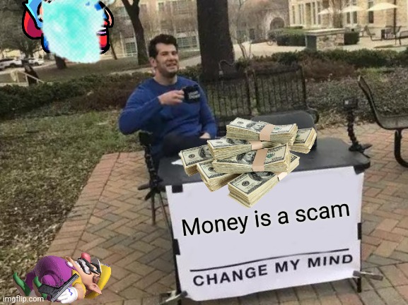 Change My Mind Meme | Money is a scam | image tagged in memes,change my mind | made w/ Imgflip meme maker