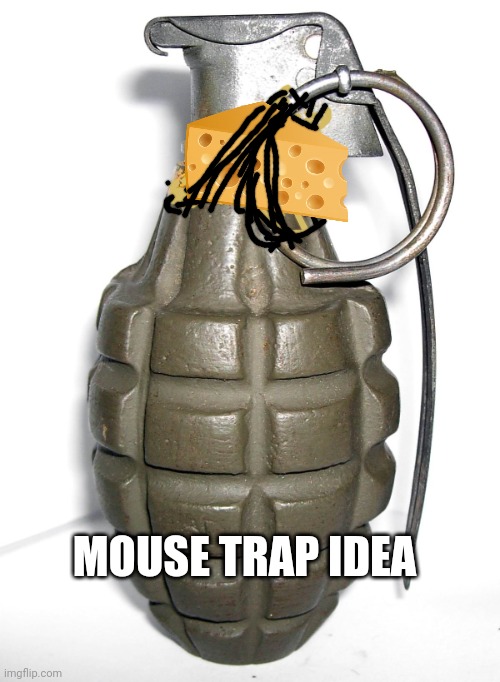 (Mod Note: an idea that really blows your mind) | MOUSE TRAP IDEA | image tagged in grenade,mouse trap | made w/ Imgflip meme maker
