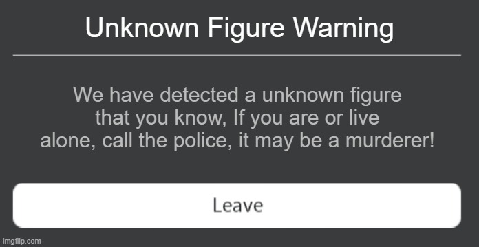 Error code 404 | Unknown Figure Warning; We have detected a unknown figure that you know, If you are or live alone, call the police, it may be a murderer! | image tagged in roblox error code with leave button | made w/ Imgflip meme maker