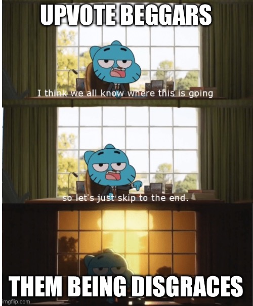 I think we all know where this is going | UPVOTE BEGGARS; THEM BEING DISGRACES | image tagged in gumball watterson,fun stream,hahaha,stop reading the tags | made w/ Imgflip meme maker