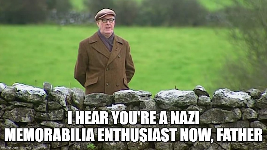 N*zi memorabilia enthusiast Father Ted | I HEAR YOU'RE A NAZI MEMORABILIA ENTHUSIAST NOW, FATHER | image tagged in racist father ted | made w/ Imgflip meme maker