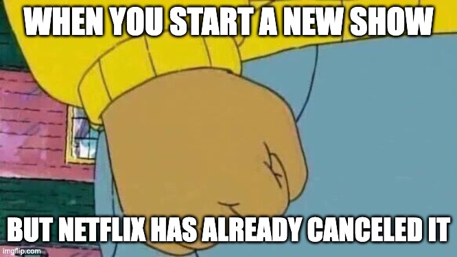 Arthur Fist Meme | WHEN YOU START A NEW SHOW; BUT NETFLIX HAS ALREADY CANCELED IT | image tagged in memes,arthur fist | made w/ Imgflip meme maker