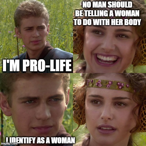 Anakin Padme 4 Panel | NO MAN SHOULD BE TELLING A WOMAN TO DO WITH HER BODY; I'M PRO-LIFE; I IDENTIFY AS A WOMAN | image tagged in anakin padme 4 panel | made w/ Imgflip meme maker