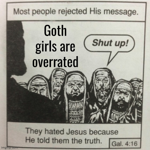 They hated jesus because he told them the truth | Goth girls are overrated | image tagged in they hated jesus because he told them the truth | made w/ Imgflip meme maker