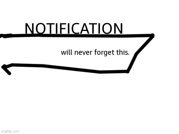 NOTIFICATION; will never forget this. | made w/ Imgflip meme maker