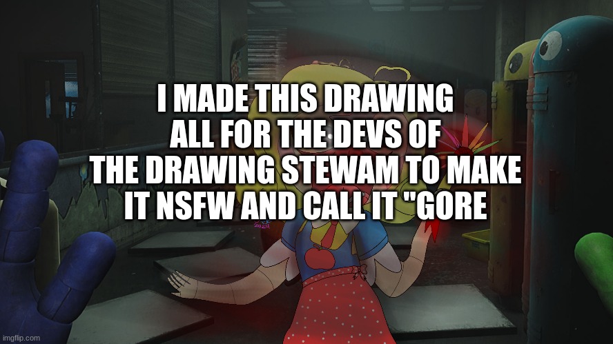 I'm actualluy so angry rn | I MADE THIS DRAWING ALL FOR THE DEVS OF THE DRAWING STEWAM TO MAKE IT NSFW AND CALL IT "GORE | image tagged in why | made w/ Imgflip meme maker