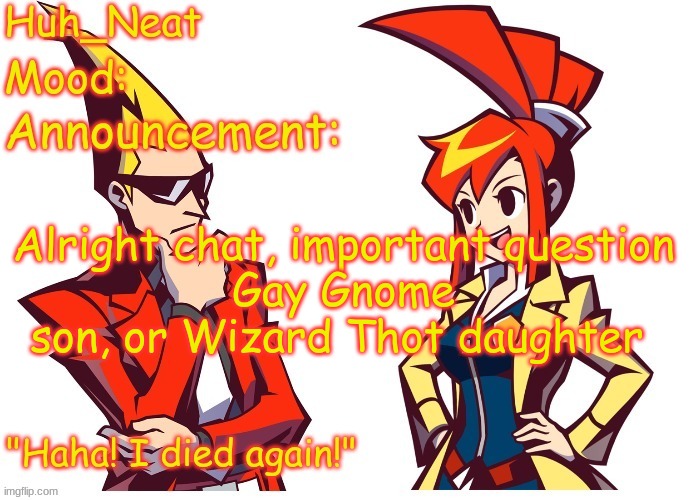 Huh_neat Ghost Trick temp (Thanks Knockout offical) | Alright chat, important question
Gay Gnome son, or Wizard Thot daughter | image tagged in huh_neat ghost trick temp thanks knockout offical | made w/ Imgflip meme maker