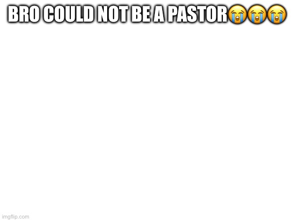 BRO COULD NOT BE A PASTOR😭😭😭 | made w/ Imgflip meme maker