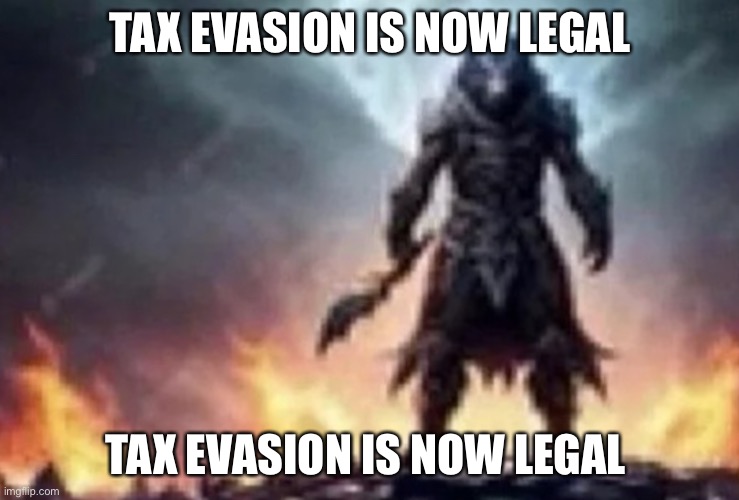 b | TAX EVASION IS NOW LEGAL; TAX EVASION IS NOW LEGAL | image tagged in b | made w/ Imgflip meme maker
