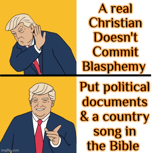 It takes place in the Middle East, not North America. | A real
Christian
Doesn't
Commit
Blasphemy; Put political
documents
& a country
song in
the Bible | image tagged in trump drake,you have sinned child prepare to feel the sweet embrace of death,extra hell,antichrist | made w/ Imgflip meme maker