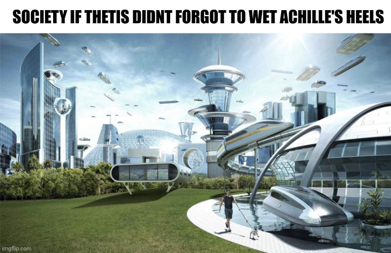 Idk but i think its like this | SOCIETY IF THETIS DIDNT FORGOT TO WET ACHILLE'S HEELS | image tagged in society if,achille,greek mythology | made w/ Imgflip meme maker
