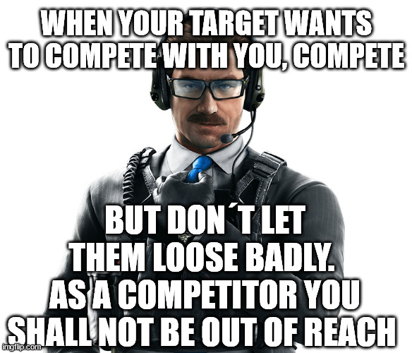 WHEN YOUR TARGET WANTS TO COMPETE WITH YOU, COMPETE; BUT DON´T LET THEM LOOSE BADLY. 
AS A COMPETITOR YOU SHALL NOT BE OUT OF REACH | made w/ Imgflip meme maker