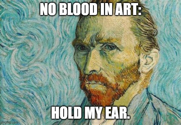 Van Gough | NO BLOOD IN ART:; HOLD MY EAR. | image tagged in van gough | made w/ Imgflip meme maker