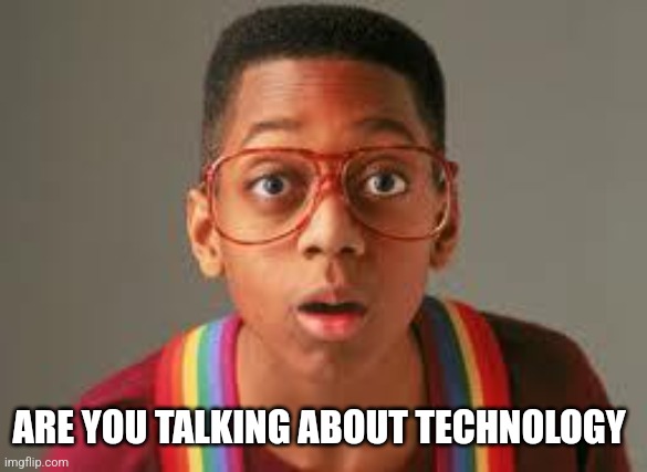 urkel | ARE YOU TALKING ABOUT TECHNOLOGY | image tagged in urkel | made w/ Imgflip meme maker
