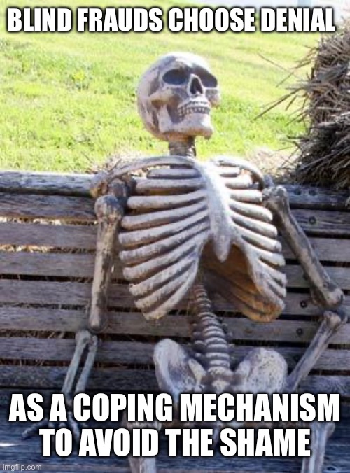 Still Waiting | BLIND FRAUDS CHOOSE DENIAL; AS A COPING MECHANISM TO AVOID THE SHAME | image tagged in memes,waiting skeleton,new normal | made w/ Imgflip meme maker