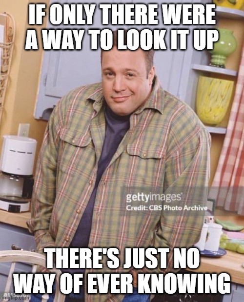 No way of ever knowing | IF ONLY THERE WERE A WAY TO LOOK IT UP; THERE'S JUST NO WAY OF EVER KNOWING | image tagged in kevin james,funny,fun | made w/ Imgflip meme maker