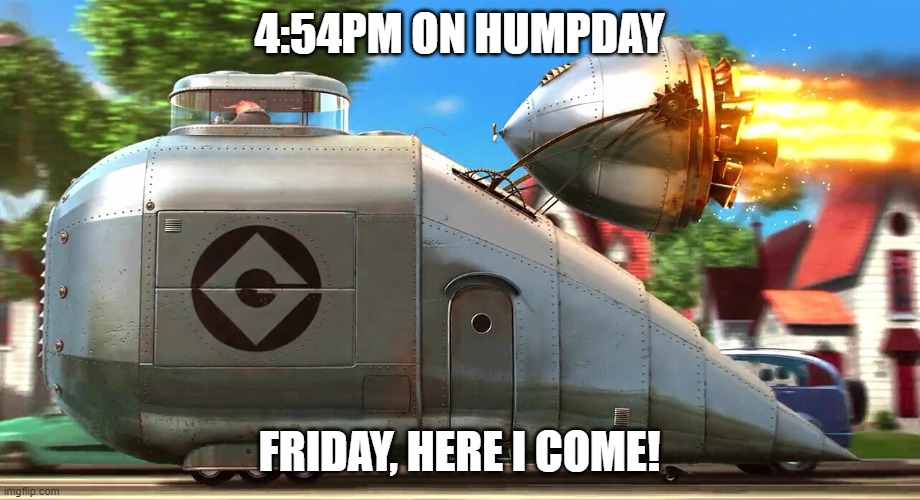 Wednesday / Humpday | 4:54PM ON HUMPDAY; FRIDAY, HERE I COME! | image tagged in despicable me rocket car | made w/ Imgflip meme maker