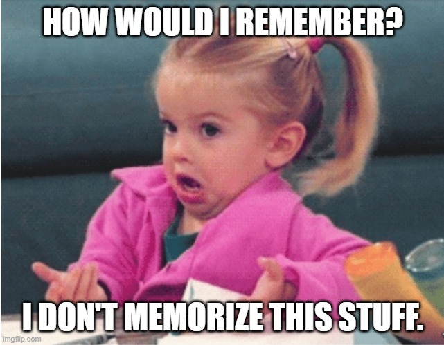 How would I remember? I don't memorize this stuff. | HOW WOULD I REMEMBER? I DON'T MEMORIZE THIS STUFF. | image tagged in little girl shrug,remember | made w/ Imgflip meme maker