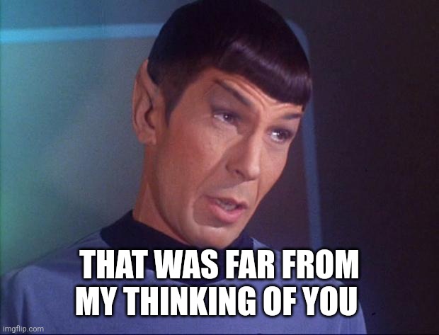 Spock | THAT WAS FAR FROM MY THINKING OF YOU | image tagged in spock | made w/ Imgflip meme maker