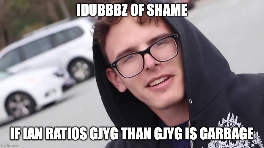 iDubbbz | IDUBBBZ OF SHAME IF IAN RATIOS GJYG THAN GJYG IS GARBAGE | image tagged in idubbbz | made w/ Imgflip meme maker