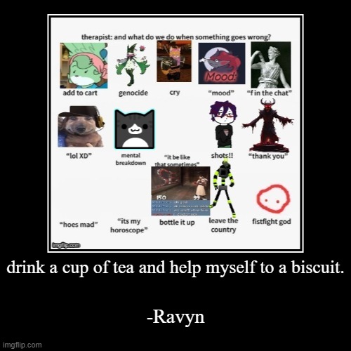 drink a cup of tea and help myself to a biscuit. | -Ravyn | image tagged in funny,demotivationals | made w/ Imgflip demotivational maker