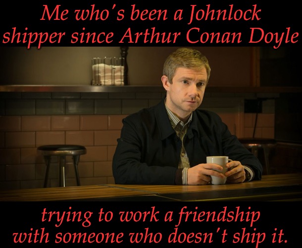 Sorry Dea but yeah | Me who's been a Johnlock shipper since Arthur Conan Doyle; trying to work a friendship with someone who doesn't ship it. | image tagged in john watson diner,oh no anyway,kill me,yep,this is fine | made w/ Imgflip meme maker