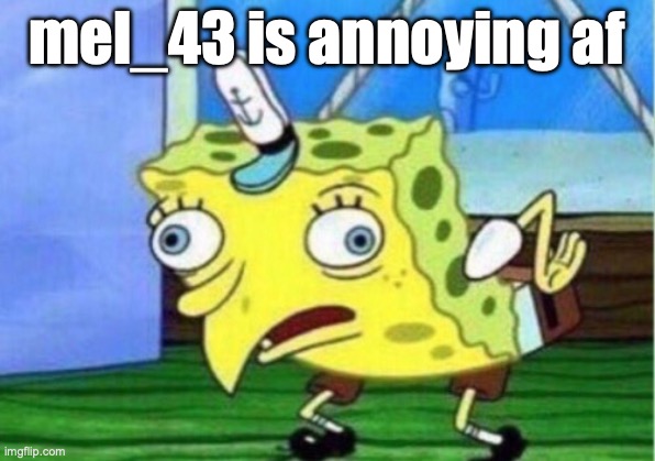 Mocking Spongebob | mel_43 is annoying af | image tagged in memes,mocking spongebob | made w/ Imgflip meme maker