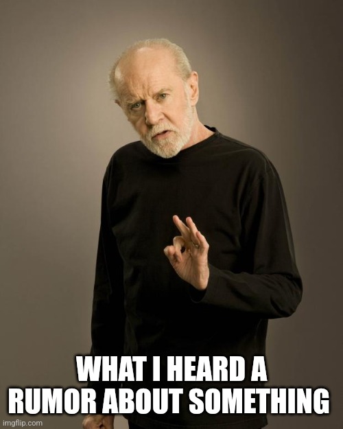 George Carlin | WHAT I HEARD A RUMOR ABOUT SOMETHING | image tagged in george carlin | made w/ Imgflip meme maker