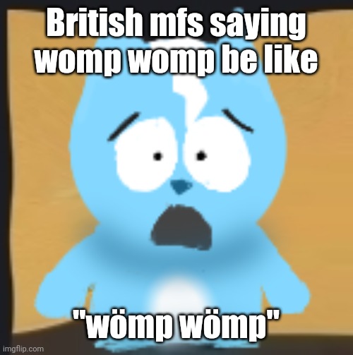 bro is in South Park | British mfs saying womp womp be like; "wömp wömp" | image tagged in bro is in south park | made w/ Imgflip meme maker