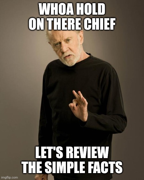 George Carlin | WHOA HOLD ON THERE CHIEF LET'S REVIEW THE SIMPLE FACTS | image tagged in george carlin | made w/ Imgflip meme maker