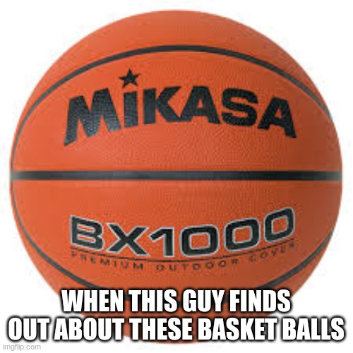 WHEN THIS GUY FINDS OUT ABOUT THESE BASKET BALLS | made w/ Imgflip meme maker