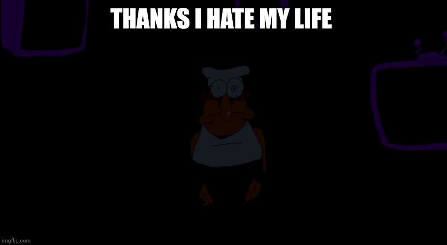 I hate my life now | THANKS I HATE MY LIFE | image tagged in peppino in title screen staring while lights off,people these days,what's wrong with people,i hate myself | made w/ Imgflip meme maker